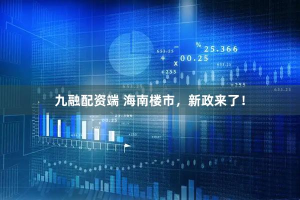 九融配资端 海南楼市，新政来了！