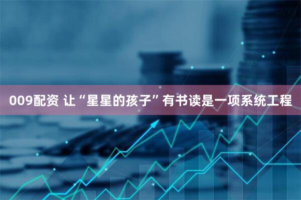 009配资 让“星星的孩子”有书读是一项系统工程