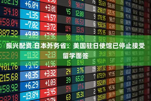 振兴配资 日本外务省：美国驻日使馆已停止接受留学面签