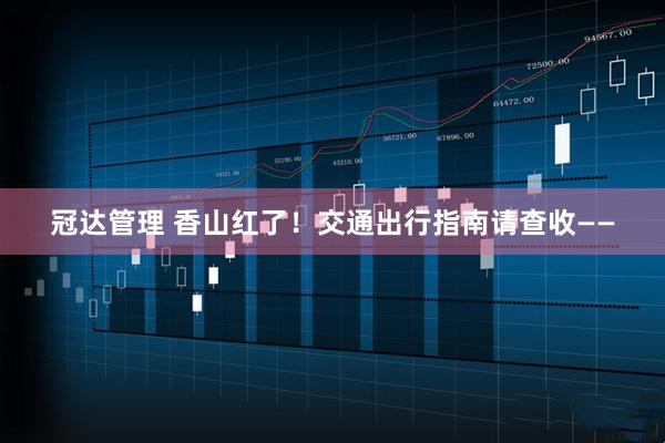 冠达管理 香山红了！交通出行指南请查收——