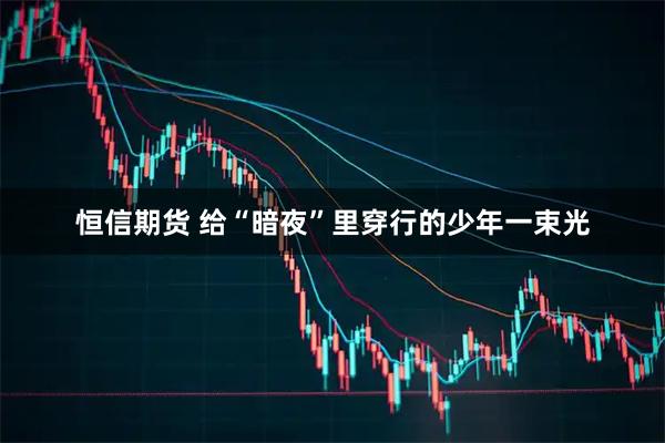 恒信期货 给“暗夜”里穿行的少年一束光