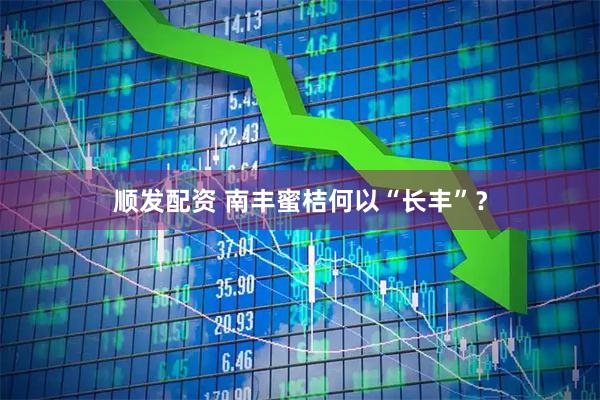 顺发配资 南丰蜜桔何以“长丰”？