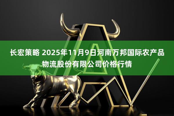 长宏策略 2025年11月9日河南万邦国际农产品物流股份有限公司价格行情