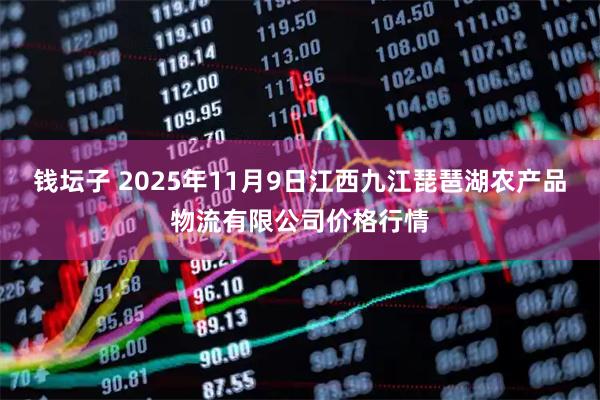 钱坛子 2025年11月9日江西九江琵琶湖农产品物流有限公司价格行情