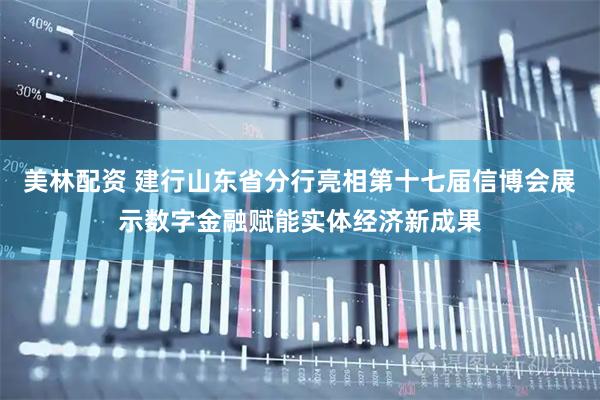 美林配资 建行山东省分行亮相第十七届信博会展示数字金融赋能实体经济新成果