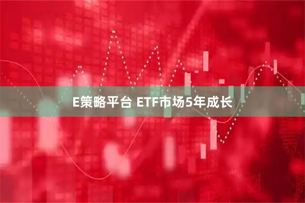E策略平台 ETF市场5年成长