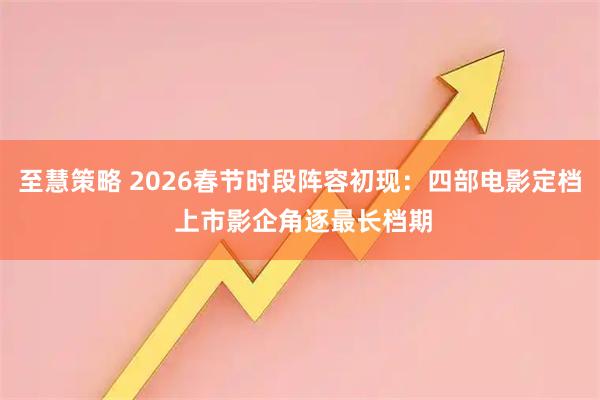 至慧策略 2026春节时段阵容初现：四部电影定档 上市影企角逐最长档期